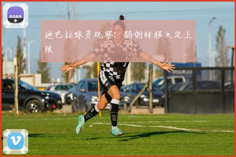 迪巴拉球员观察:弱侧转移决定上限