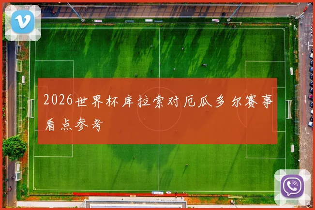 2026世界杯库拉索对厄瓜多尔赛事看点参考