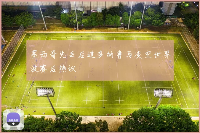 墨西哥先丢后追多纳鲁马凌空世界波赛后热议