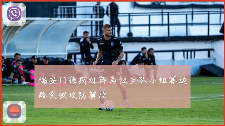 瑞安门德斯对阵乌拉圭队小组赛边路突破攻防解读