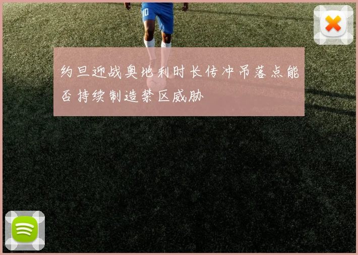 约旦迎战奥地利时长传冲吊落点能否持续制造禁区威胁
