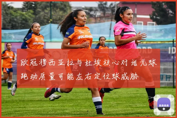 欧冠穆西亚拉与杜埃核心对话无球跑动质量可能左右定位球威胁