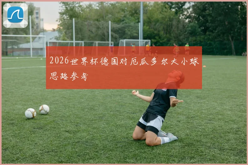 2026世界杯德国对厄瓜多尔大小球思路参考