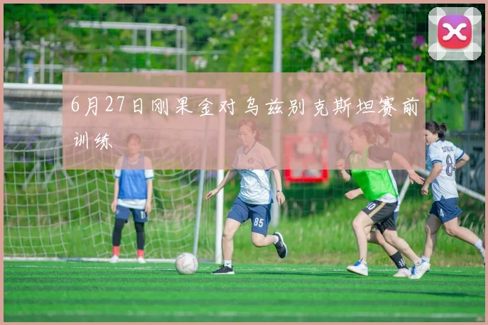 6月27日刚果金对乌兹别克斯坦赛前训练