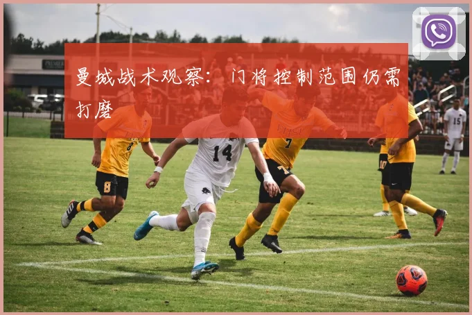 曼城战术观察:门将控制范围仍需打磨