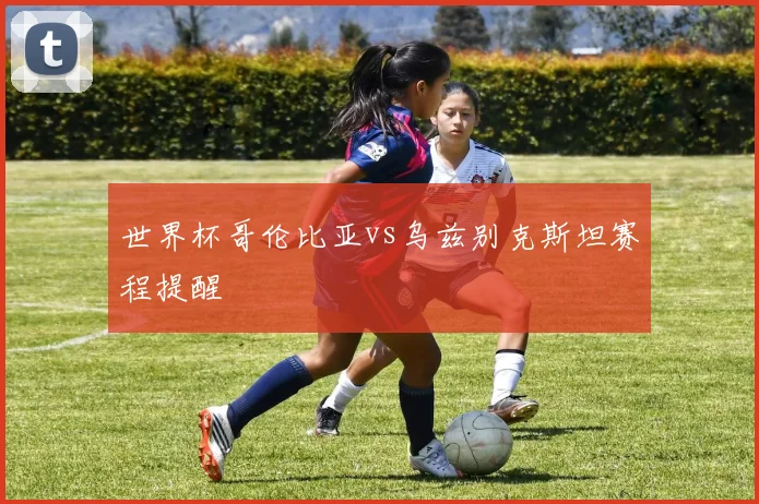 世界杯哥伦比亚vs乌兹别克斯坦赛程提醒