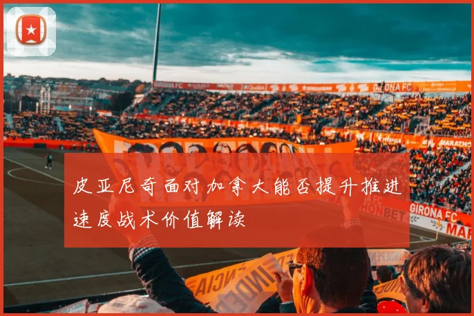 皮亚尼奇面对加拿大能否提升推进速度战术价值解读