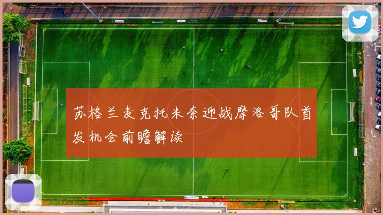 苏格兰麦克托米奈迎战摩洛哥队首发机会前瞻解读