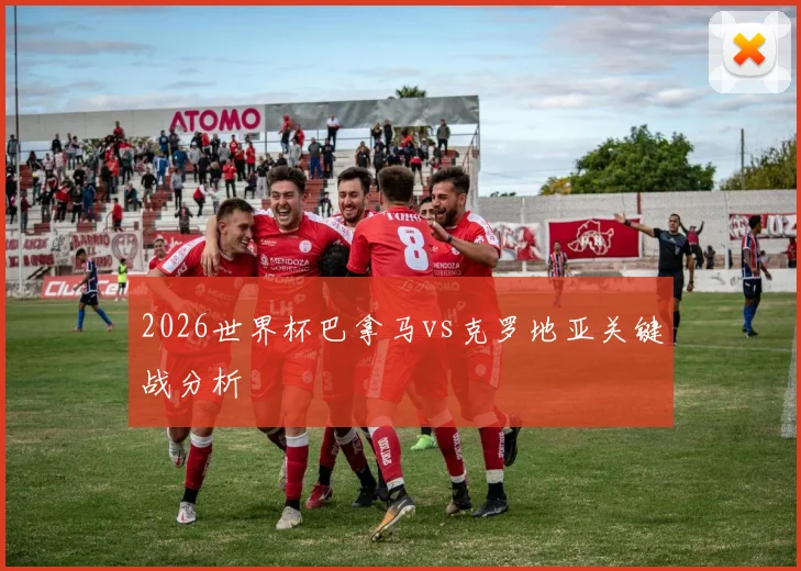 2026世界杯巴拿马vs克罗地亚关键战分析