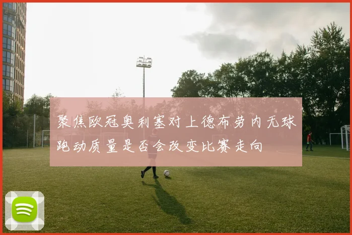 聚焦欧冠奥利塞对上德布劳内无球跑动质量是否会改变比赛走向