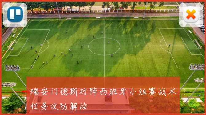 瑞安门德斯对阵西班牙小组赛战术任务攻防解读