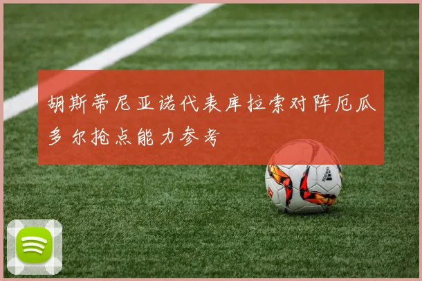 胡斯蒂尼亚诺代表库拉索对阵厄瓜多尔抢点能力参考