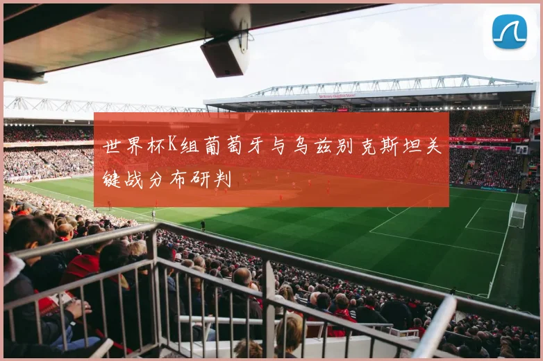 世界杯K组葡萄牙与乌兹别克斯坦关键战分布研判