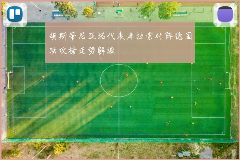 胡斯蒂尼亚诺代表库拉索对阵德国助攻榜走势解读