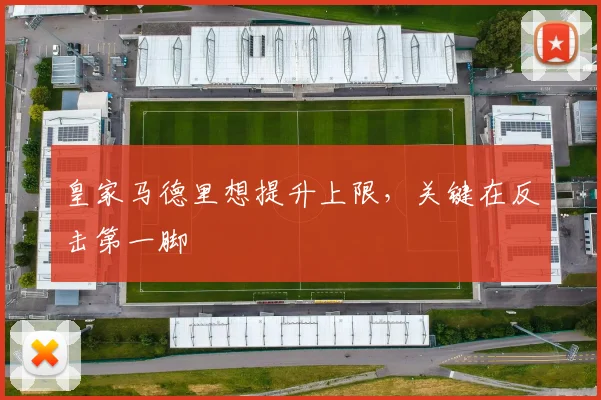 皇家马德里想提升上限,关键在反击第一脚