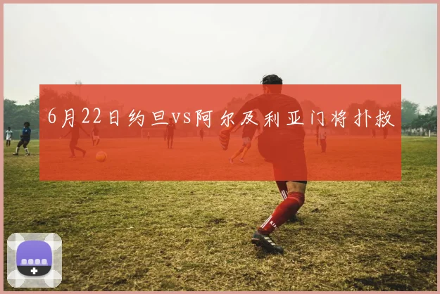 6月22日约旦vs阿尔及利亚门将扑救