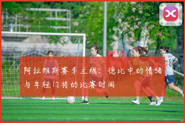 阿拉维斯赛季主线：德比中的情绪与年轻门将的比赛时间