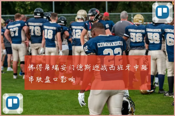 佛得角瑞安门德斯迎战西班牙中路串联盘口影响